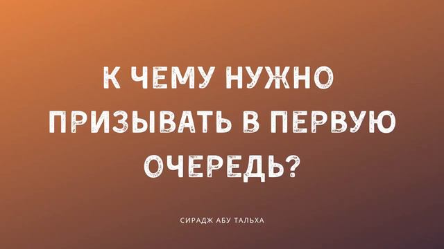 К чему нужно призывать в первую очередь | Сирадж Абу Тальха