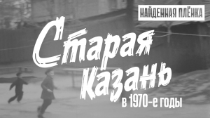 Старая Казань в 1970-е годы [Найденная плёнка]