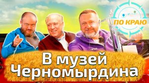 В Музей Черномырдина (По Краю)