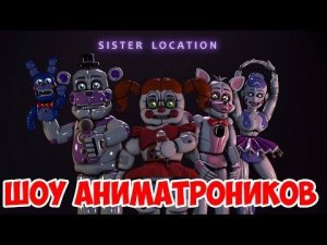 ШОУ АНИМАТРОНИКОВ!ПЯТЬ НОЧЕЙ С ФРЕДДИ СИСТЕР ЛОКЕЙШЕН!Five Nights at Freddy's Sister Location!ФНАФ!