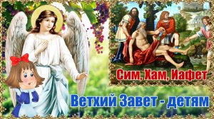 Сим, Хам, Иафет. Ветхий Завет - детям.