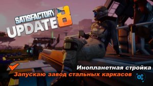 Запускаю завод стальных каркасов. Satisfactory Update 8