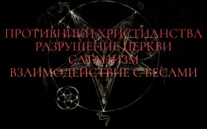 Противники христианства. Разрушение церкви. Взаимодействие с Бесами. Сатанизм.mp4
