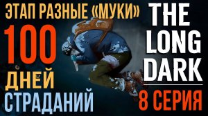 100 ДНЕЙ СТРАДАНИЙ✮THE LONG DARK✮ЭТАП РАЗНЫЕ «МУКИ»✮8 СЕРИЯ