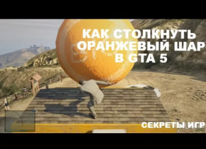 Как столкнуть оранжевый шар в GTA 5. Секреты GTA