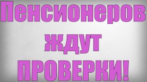 Пенсионеров ждут ПРОВЕРКИ!