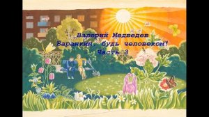 Валерий Медведев Баранкин, будь человеком! Часть 3
