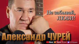 Александр ЧУРЕЙ - Не забывай, ЛЮБИ!