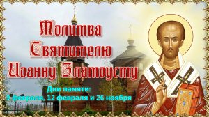 Молитва Святителю Иоанну Златоусту . Дни памяти 9 февраля, 12 февраля и 26 ноября.