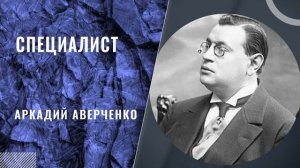 Аркадий Аверченко - Специалист.