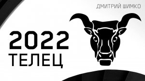 ТЕЛЕЦ - ГОРОСКОП - 2022. Астротиполог - ДМИТРИЙ ШИМКО