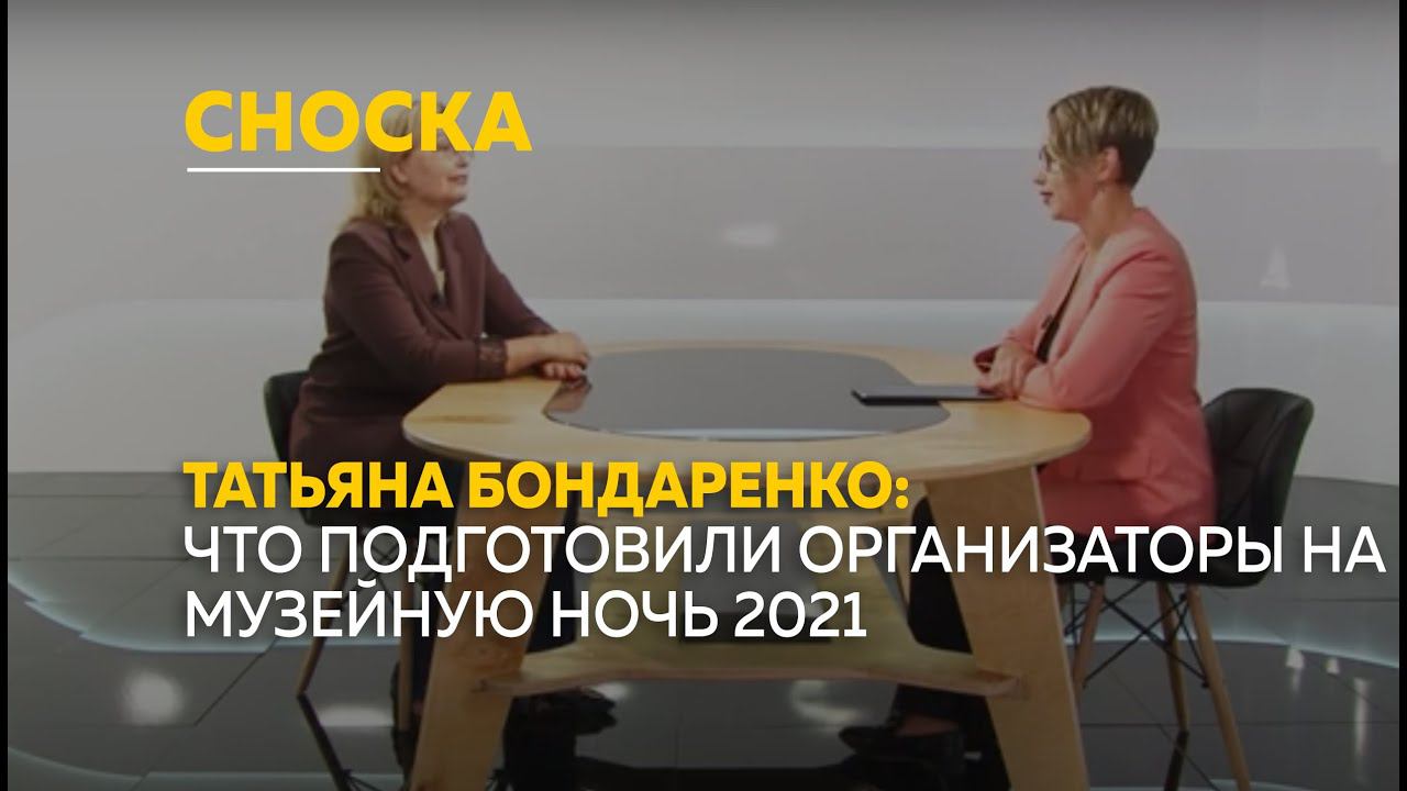 «СНОСКА»: Татьяна Бондаренко рассказала про ежегодное мероприятие "Музейная ночь 2021"