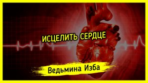 ИСЦЕЛИТЬ СЕРДЦЕ. ДЛЯ ВСЕХ. #ВЕДЬМИНАИЗБА ▶️ #МАГИЯ