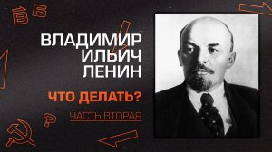 Владимир Ильич Ленин. "Что делать?" Часть 2