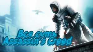 Вся суть Assassin's Creed