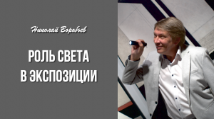 Николай Воробьев. Роль света в экспозиции.