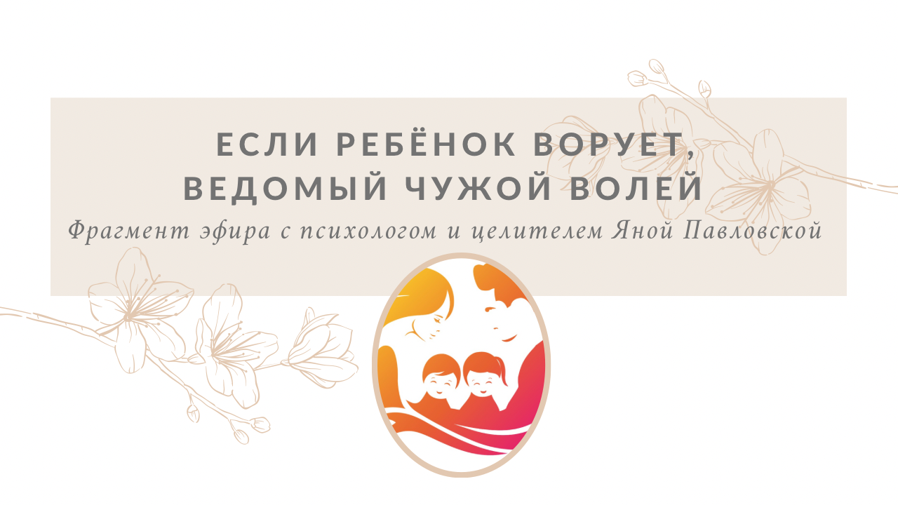 Если ребёнок ворует, ведомый чужой волей - в чём может быть истинная причина? Яна Павловская