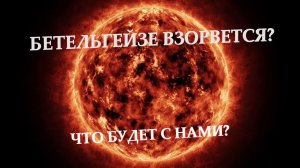 БЕТЕЛЬГЕЙЗЕ ВЗОРВЕТСЯ? Что будет с нами?