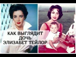Как выглядит единственная родная дочь Элизабет Тейлор