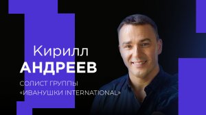 КИРИЛЛ АНДРЕЕВ (ИВАНУШКИ INTERNATIONAL) «Крупным планом»