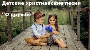 Детские христианские песни О дружбе