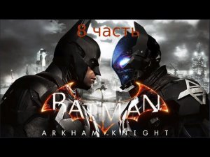 Batman Arkham Knight - Прохождение - 8 часть