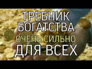ТРЕБНИК БОГАТСТВА….ОЧЕНЬ СИЛЬНО…ДЛЯ ВСЕХ…