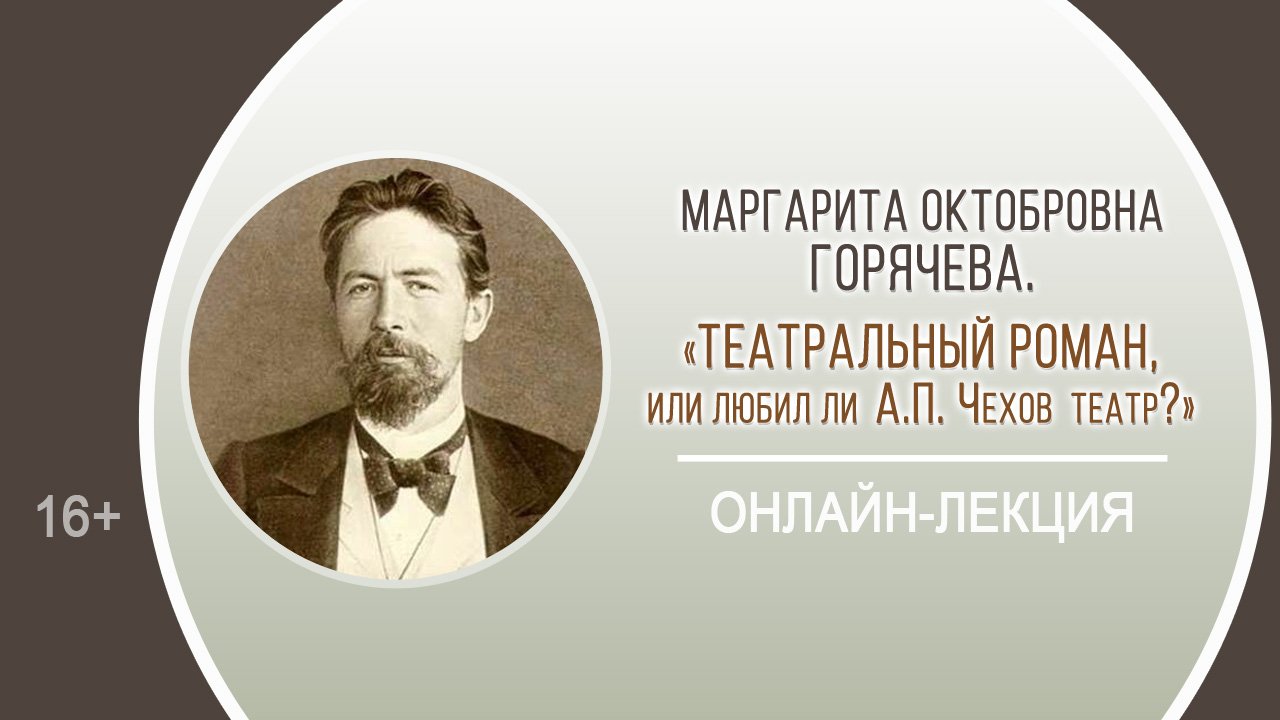 «Театральный роман, или любил ли А.П. Чехов театр?» (онлайн-лекция Маргариты Октобровны Горячевой)