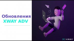 ОБНОВЛЕНИЯ В XWAY ADV: САМЫЕ ГОРЯЧИЕ ВОПРОСЫ