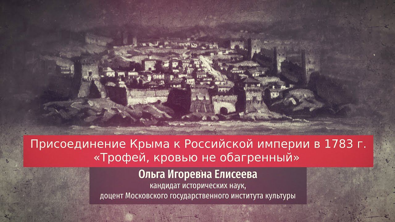 Ольга Елисеева. Присоединение Крыма к Российской империи в 1783 г. "Трофей, кровью не обагренный".