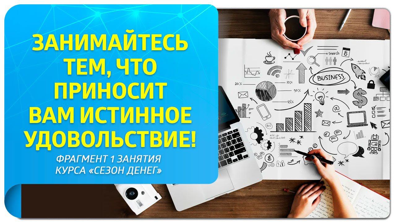 Занимайтесь тем, что приносит вам истинное удовольствие! Фрагмент 1 занятия курса «Сезон денег»