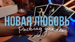 НОВАЯ ЛЮБОВЬ. Расклад для НЕЁ 🤍