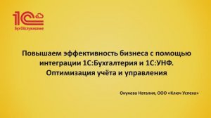 «Повышаем эффективность бизнеса с помощью интеграции 1С:Бухгалтерия и 1С:УНФ». Ключ Успеха, Саратов