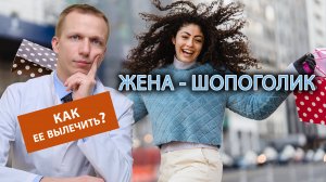 ? Жена-шопоголик, как помочь ей вылечиться? ?♀️