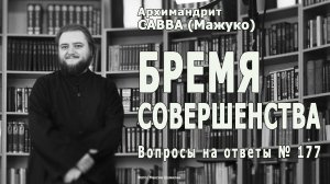 БРЕМЯ СОВЕРШЕНСТВА • Вопросы на ответы № 177