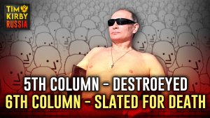 Putin Destroyed the 5th Column. The 6th is Slated for Annihiliation!