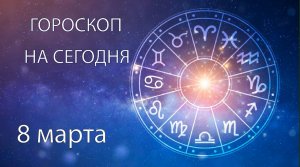 Гороскоп на сегодня. 8 марта