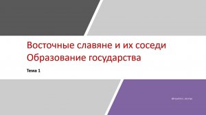 ТЕМА 1. ВОСТОЧНЫЕ СЛАВЯНЕ И ИХ СОСЕДИ • ОБРАЗОВАНИЕ ГОСУДАРСТВА • ЕГЭ ИСТОРИЯ