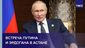 Встреча Путина и Эрдогана в Астане