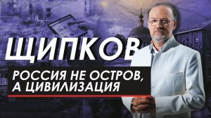 РОССИЯ НЕ ОСТРОВ, А ЦИВИЛИЗАЦИЯ. ЩИПКОВ № 230