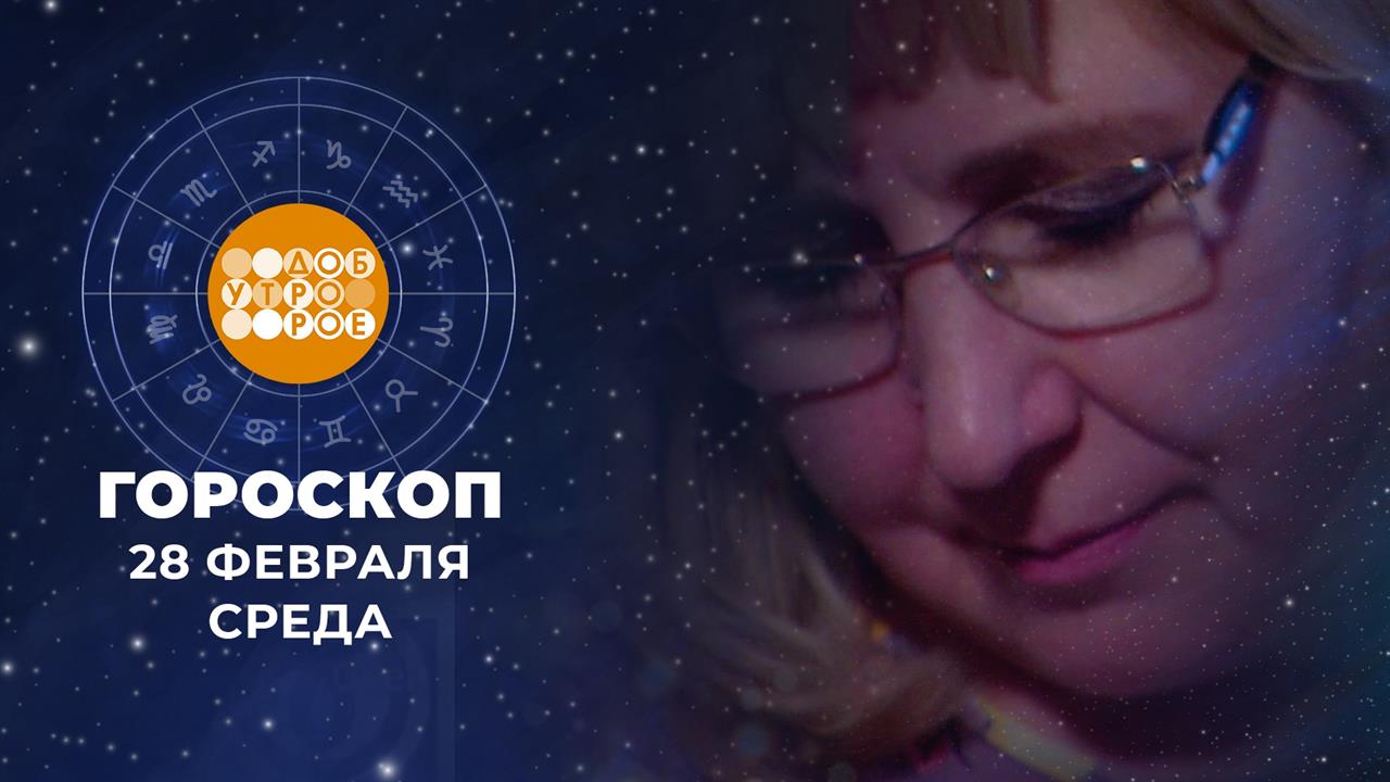 Гороскоп на 28 февраля. Доброе утро. Фрагмент выпуска от 28.02.2024