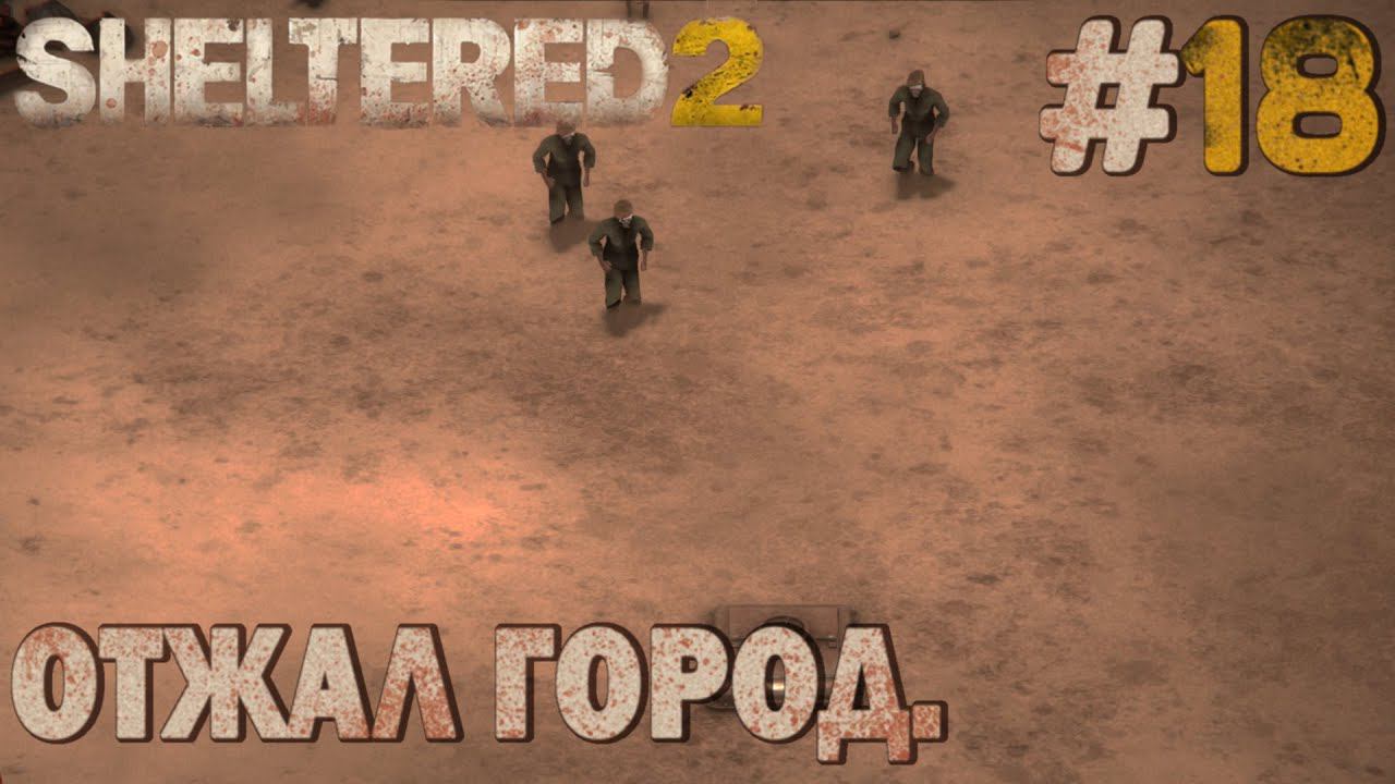 ПРОХОЖДЕНИЕ SHELTERED 2: Отжал город. #18