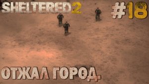 ПРОХОЖДЕНИЕ SHELTERED 2: Отжал город. #18