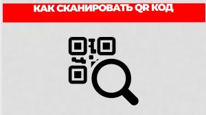КАК СКАНИРОВАТЬ QR КОД