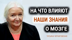 На что влияют наши  знания о мозге. Татьяна Черниговская