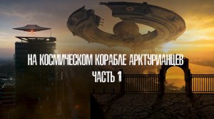 На космическом корабле арктурианцев. Часть 1