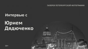 Интервью с Юрием Дядюченко для «Галереи Петербургской фотографии»