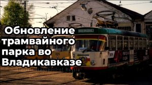 Новинка! Обновление трамвайного парка во Владикавказе. Приобретение 30 новых трамваев. Ремонт путей.