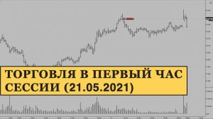 Торговля в первый час торговой сессии | 21.05.2021