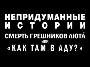 НЕПРИДУМАННЫЕ ИСТОРИИ (ч. 6) Смерть грешников люта или 'Как там в Аду'.